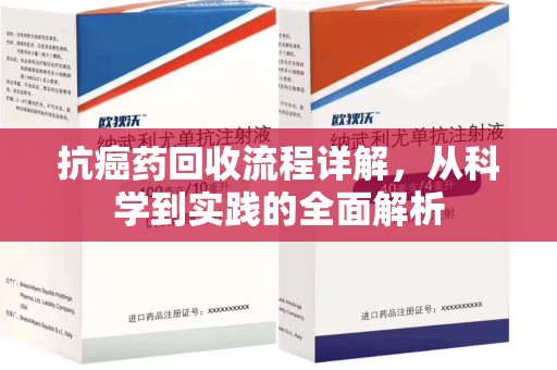 湛江抗癌药回收流程详解，从科学到实践的全面解析