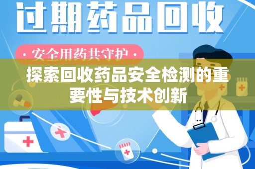 湛江探索回收药品安全检测的重要性与技术创新