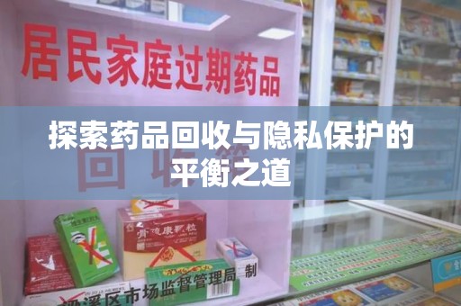 湛江探索药品回收与隐私保护的平衡之道