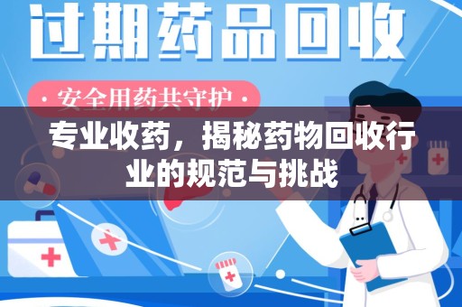 湛江专业收药，揭秘药物回收行业的规范与挑战