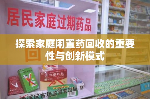 湛江探索家庭闲置药回收的重要性与创新模式