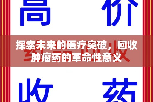 湛江探索未来的医疗突破，回收肿瘤药的革命性意义