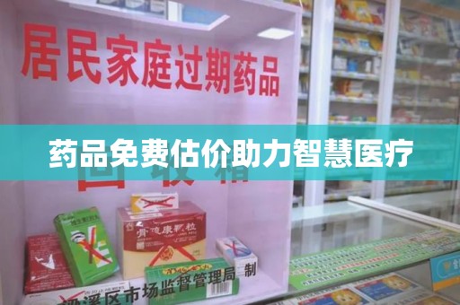 湛江药品免费估价助力智慧医疗