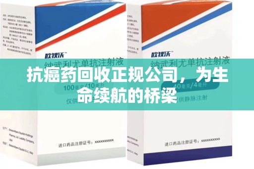 湛江抗癌药回收正规公司，为生命续航的桥梁