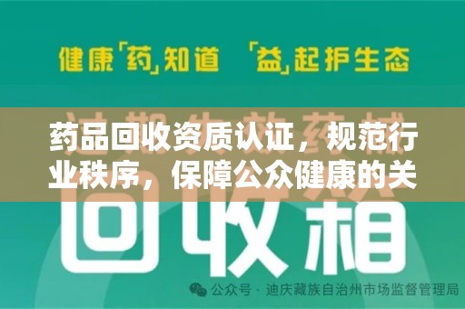湛江药品回收资质认证，规范行业秩序，保障公众健康的关键