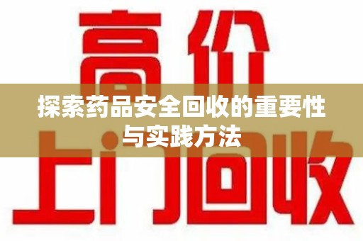 湛江探索药品安全回收的重要性与实践方法