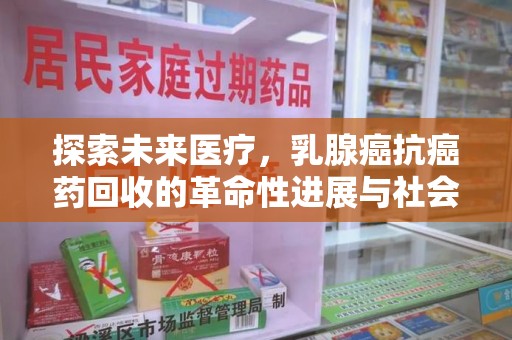 湛江探索未来医疗，乳腺癌抗癌药回收的革命性进展与社会影响