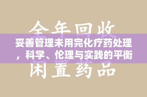湛江妥善管理未用完化疗药处理，科学、伦理与实践的平衡
