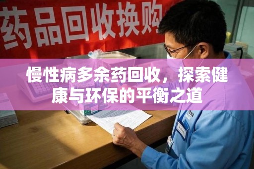 湛江慢性病多余药回收，探索健康与环保的平衡之道