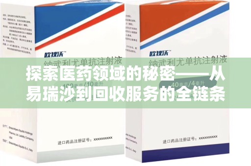 湛江探索医药领域的秘密——从易瑞沙到回收服务的全链条分析