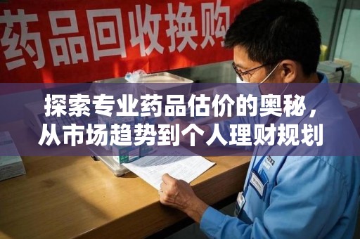 湛江探索专业药品估价的奥秘，从市场趋势到个人理财规划
