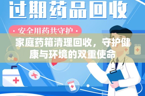 湛江家庭药箱清理回收，守护健康与环境的双重使命