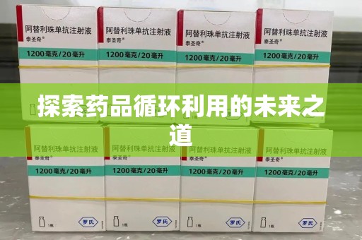 湛江探索药品循环利用的未来之道