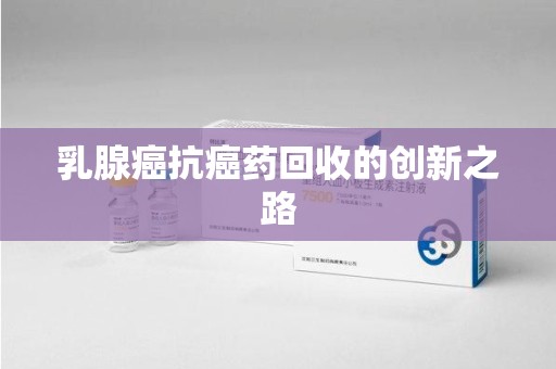 湛江乳腺癌抗癌药回收的创新之路