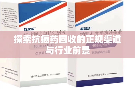 湛江探索抗癌药回收的正规渠道与行业前景