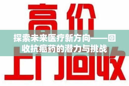 湛江探索未来医疗新方向——回收抗癌药的潜力与挑战