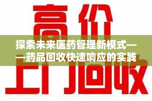 湛江探索未来医药管理新模式——药品回收快速响应的实践与展望