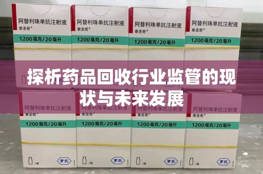 湛江探析药品回收行业监管的现状与未来发展