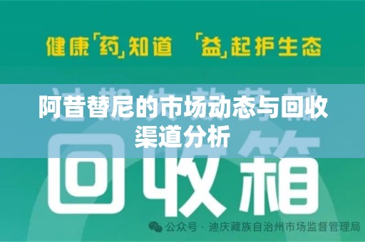 湛江阿昔替尼的市场动态与回收渠道分析