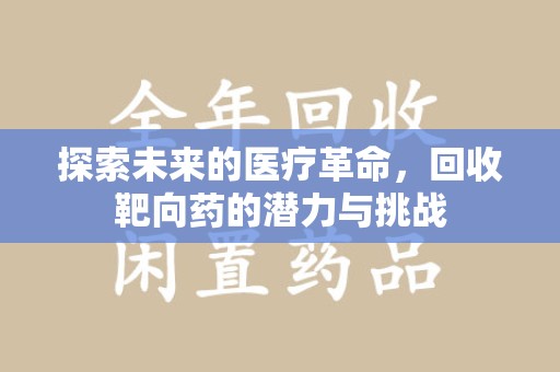 湛江探索未来的医疗革命，回收靶向药的潜力与挑战