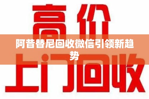 湛江阿昔替尼回收微信引领新趋势