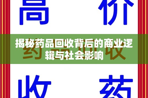 湛江揭秘药品回收背后的商业逻辑与社会影响
