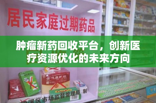 湛江肿瘤新药回收平台，创新医疗资源优化的未来方向