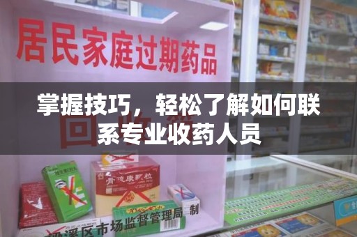湛江掌握技巧，轻松了解如何联系专业收药人员