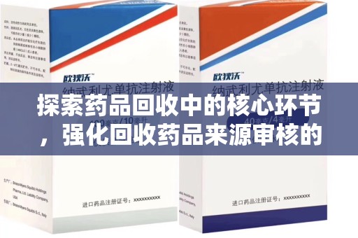 湛江探索药品回收中的核心环节，强化回收药品来源审核的重要性