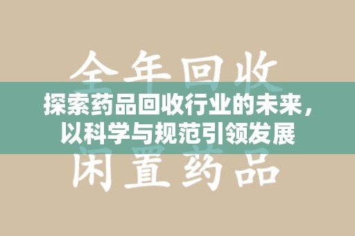 湛江探索药品回收行业的未来，以科学与规范引领发展