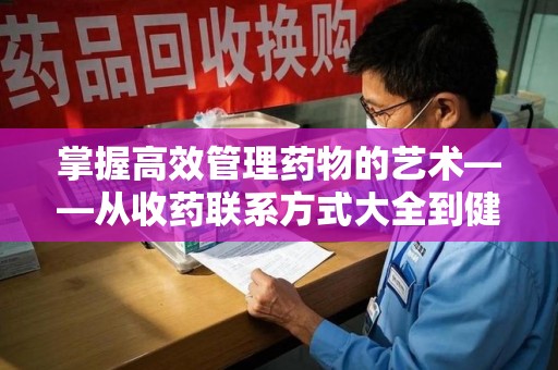 湛江掌握高效管理药物的艺术——从收药联系方式大全到健康生活的指南