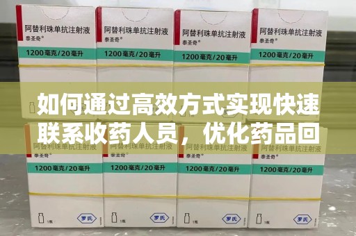 湛江如何通过高效方式实现快速联系收药人员，优化药品回收流程