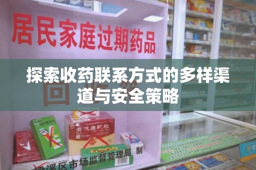 湛江探索收药联系方式的多样渠道与安全策略