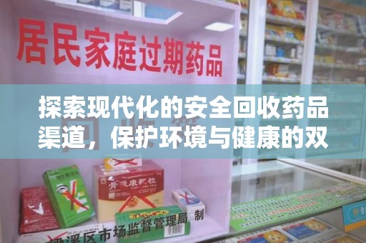 湛江探索现代化的安全回收药品渠道，保护环境与健康的双赢选择