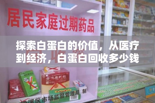 湛江探索白蛋白的价值，从医疗到经济，白蛋白回收多少钱的奥秘