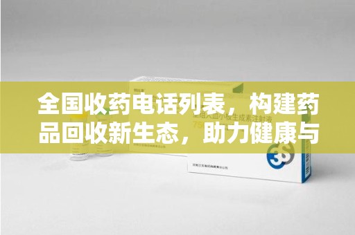 湛江全国收药电话列表，构建药品回收新生态，助力健康与环保