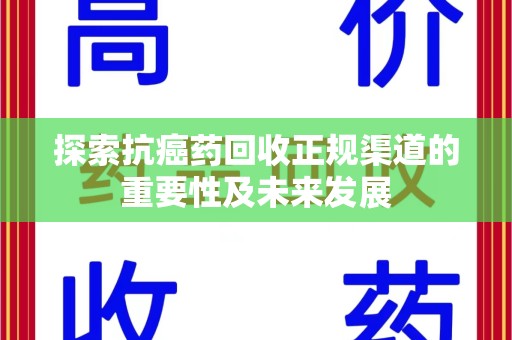 湛江探索抗癌药回收正规渠道的重要性及未来发展