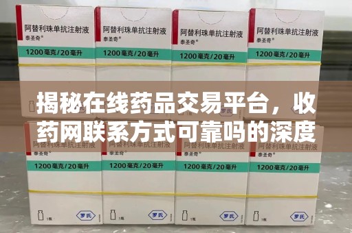 湛江揭秘在线药品交易平台，收药网联系方式可靠吗的深度探讨