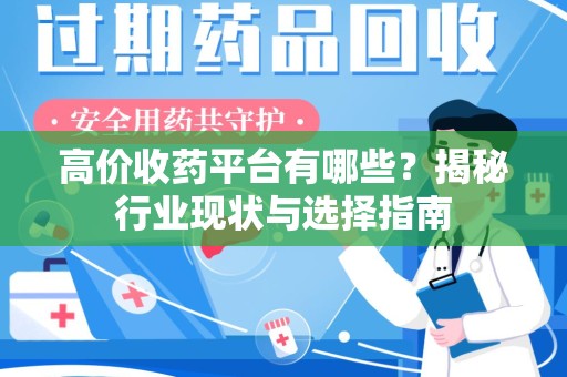 湛江高价收药平台有哪些？揭秘行业现状与选择指南