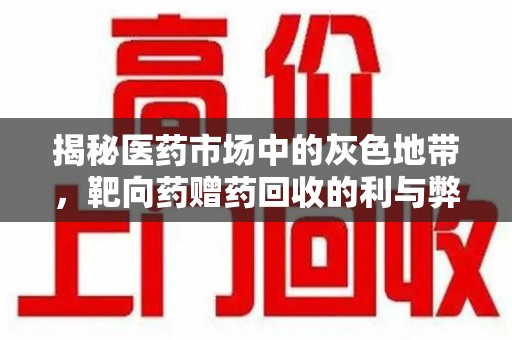 湛江揭秘医药市场中的灰色地带，靶向药赠药回收的利与弊