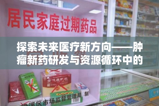 湛江探索未来医疗新方向——肿瘤新药研发与资源循环中的回收潜力