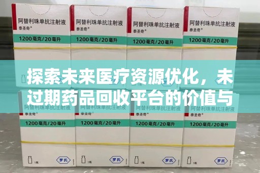 湛江探索未来医疗资源优化，未过期药品回收平台的价值与前景