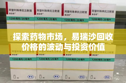 湛江探索药物市场，易瑞沙回收价格的波动与投资价值