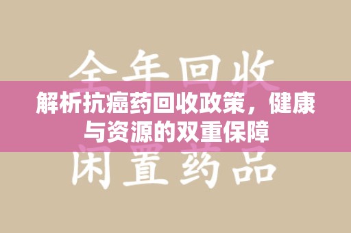 湛江解析抗癌药回收政策，健康与资源的双重保障
