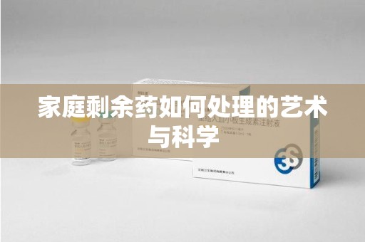 湛江家庭剩余药如何处理的艺术与科学