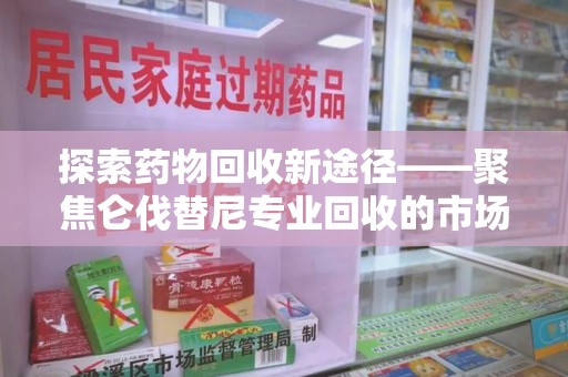 湛江探索药物回收新途径——聚焦仑伐替尼专业回收的市场与意义