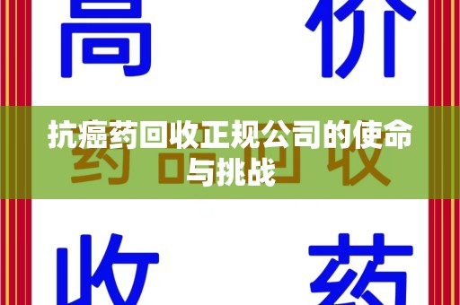 湛江抗癌药回收正规公司的使命与挑战