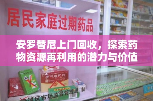 湛江安罗替尼上门回收，探索药物资源再利用的潜力与价值