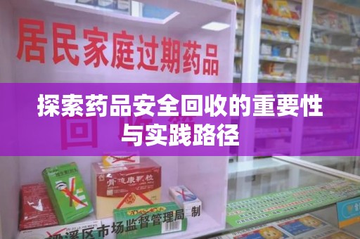 湛江探索药品安全回收的重要性与实践路径