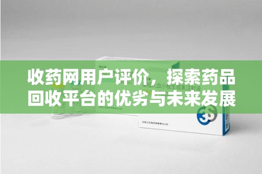湛江收药网用户评价，探索药品回收平台的优劣与未来发展